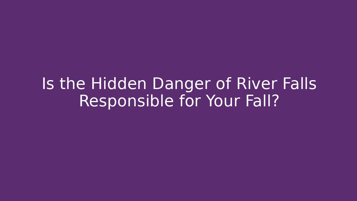 Is the Hidden Danger of River Falls Responsible for Your Fall?