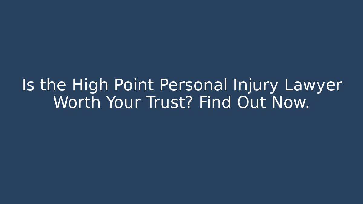 Is the High Point Personal Injury Lawyer Worth Your Trust? Find Out Now.