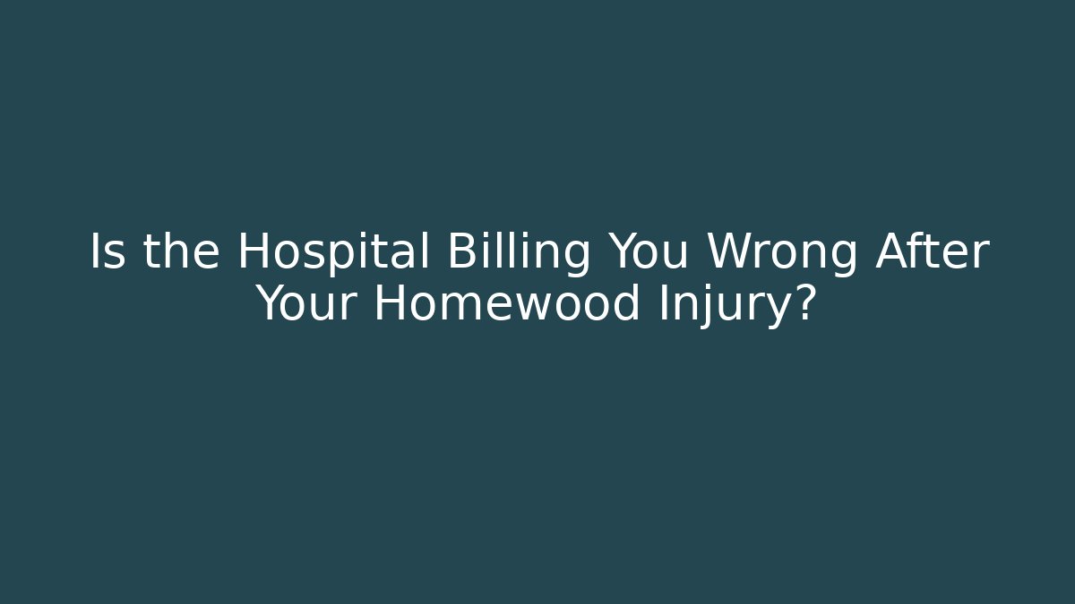 Is the Hospital Billing You Wrong After Your Homewood Injury?