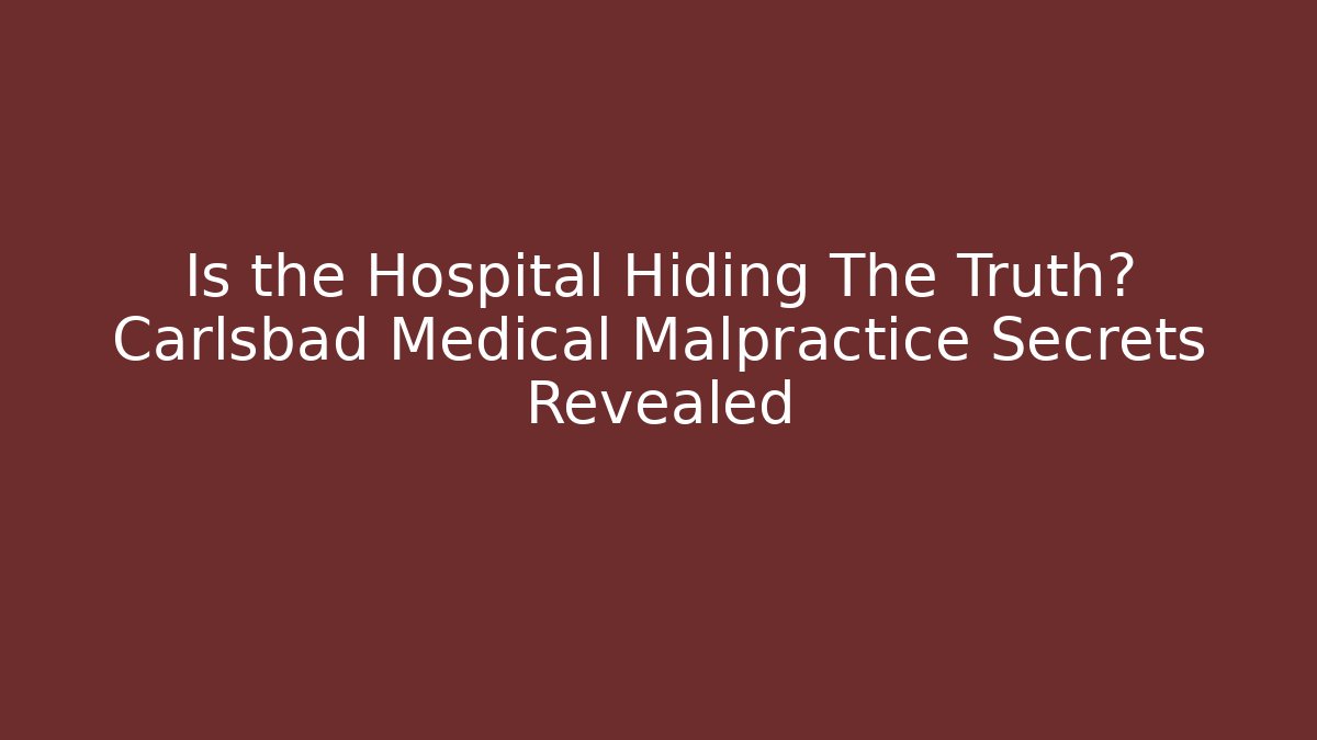 Is the Hospital Hiding The Truth? Carlsbad Medical Malpractice Secrets Revealed