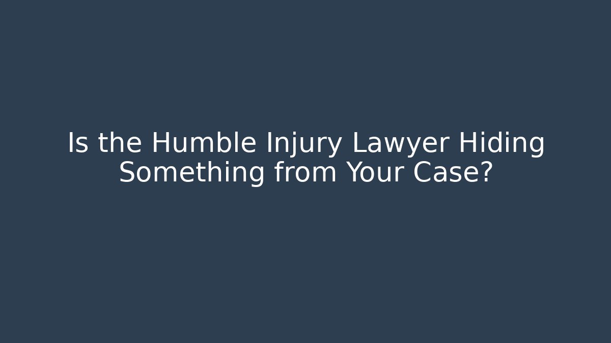 Is the Humble Injury Lawyer Hiding Something from Your Case?