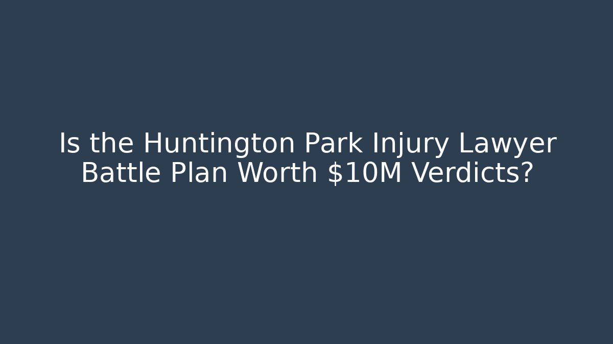 Is the Huntington Park Injury Lawyer Battle Plan Worth $10M Verdicts?