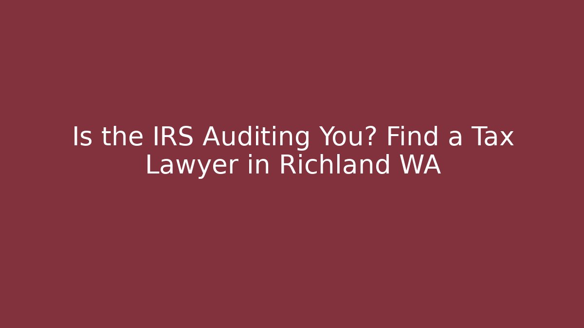 Is the IRS Auditing You? Find a Tax Lawyer in Richland WA - WealthxGroup
