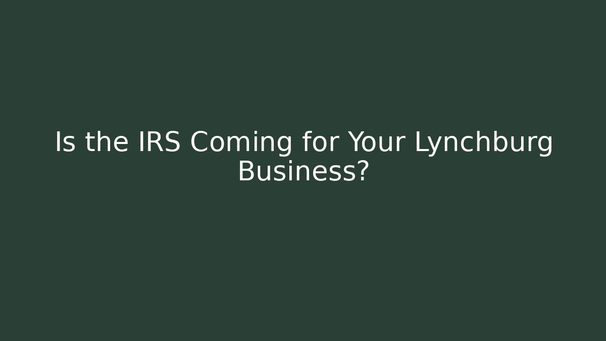 Is the IRS Coming for Your Lynchburg Business?