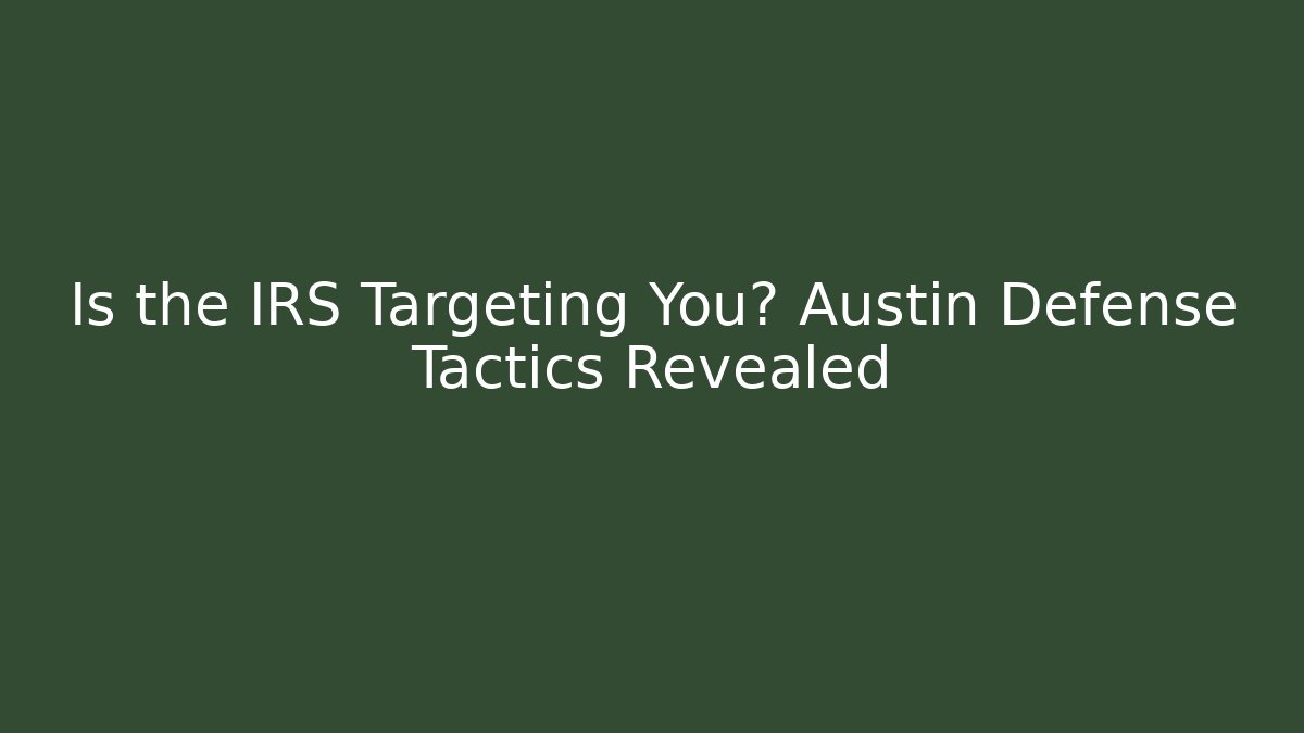 Is the IRS Targeting You? Austin Defense Tactics Revealed