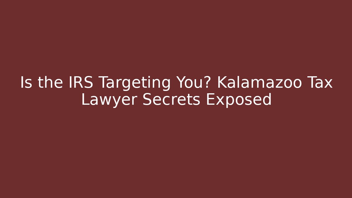 Is the IRS Targeting You? Kalamazoo Tax Lawyer Secrets Exposed