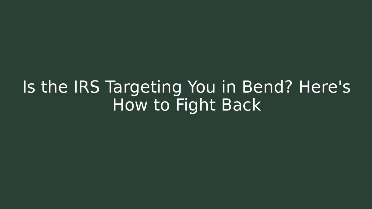 Is the IRS Targeting You in Bend? Here's How to Fight Back