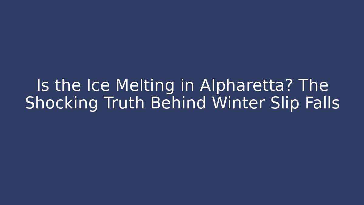 Is the Ice Melting in Alpharetta? The Shocking Truth Behind Winter Slip Falls