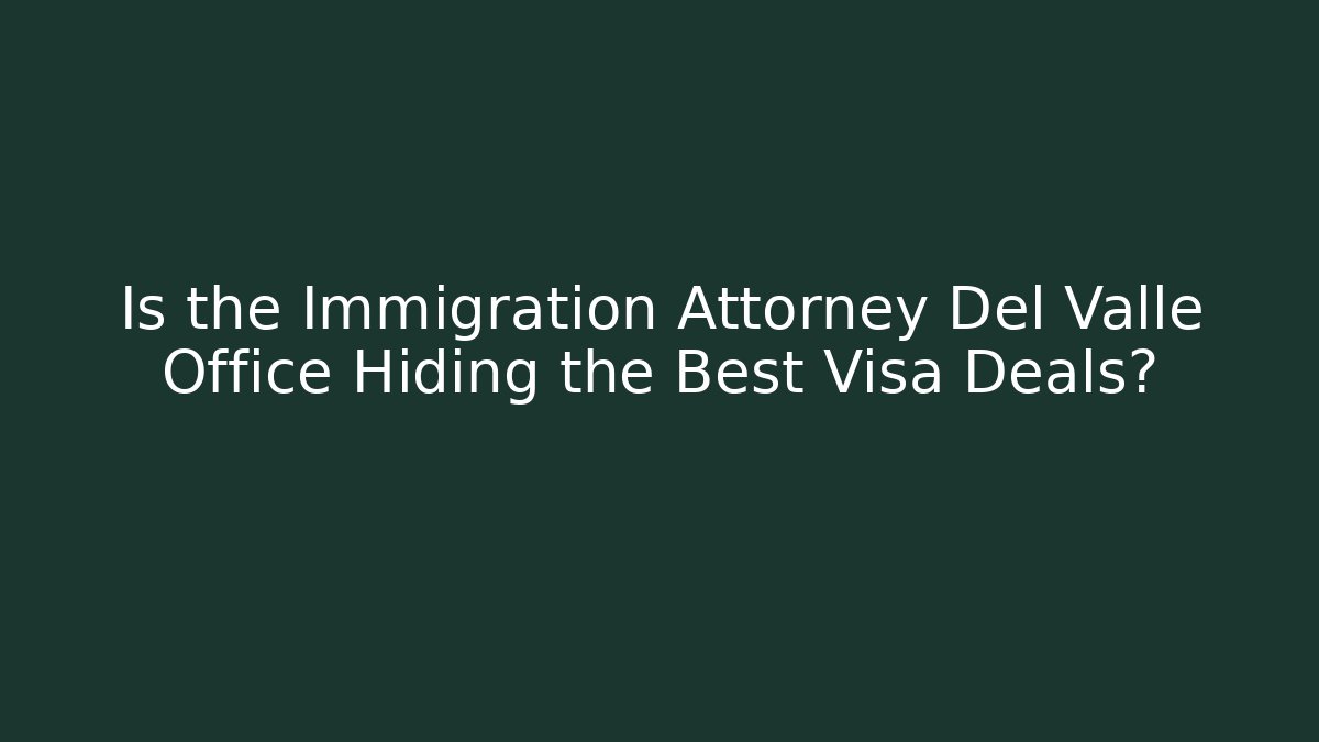 Is the Immigration Attorney Del Valle Office Hiding the Best Visa Deals? - WealthxGroup