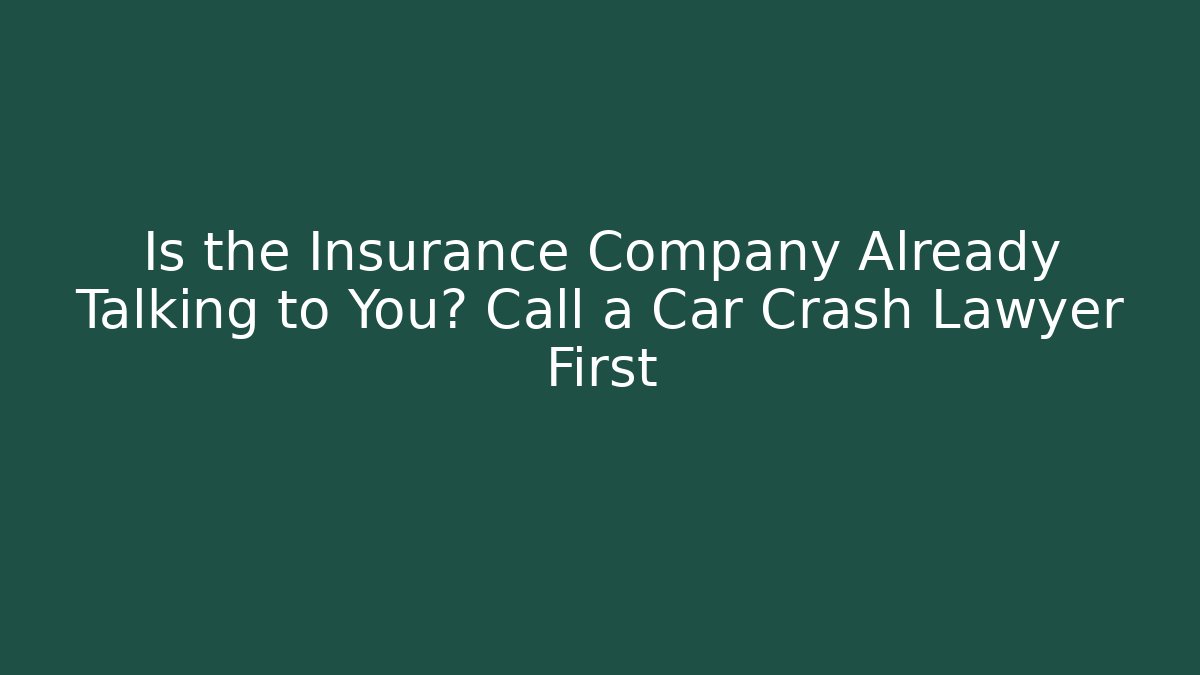 Is the Insurance Company Already Talking to You? Call a Car Crash Lawyer First