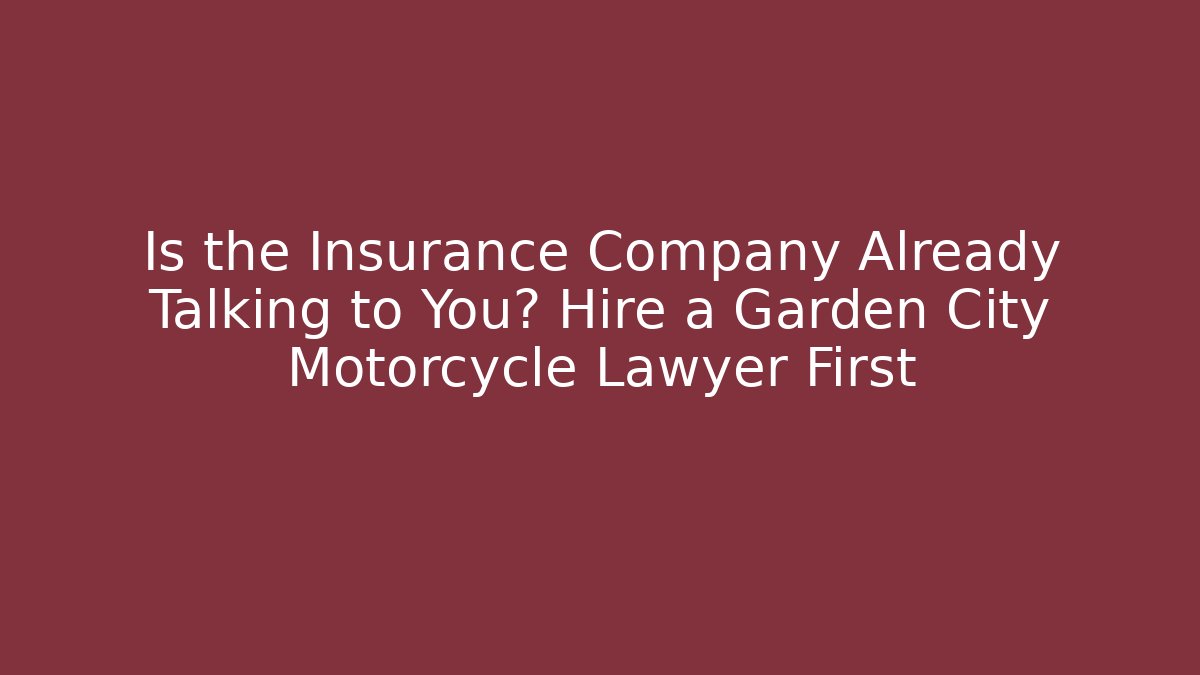 Is the Insurance Company Already Talking to You? Hire a Garden City Motorcycle Lawyer First