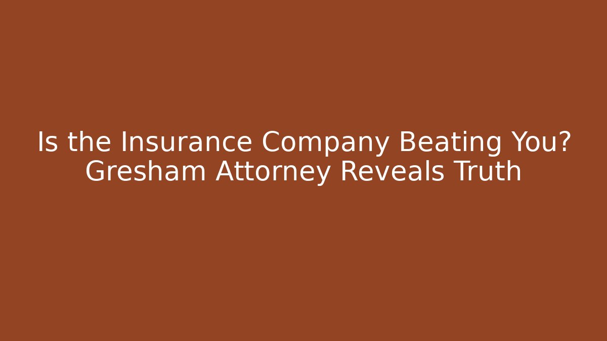 Is the Insurance Company Beating You? Gresham Attorney Reveals Truth