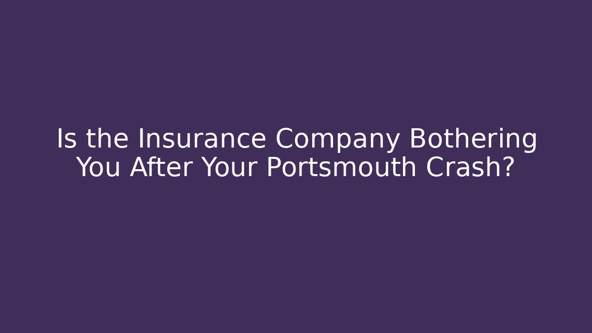 Is the Insurance Company Bothering You After Your Portsmouth Crash?