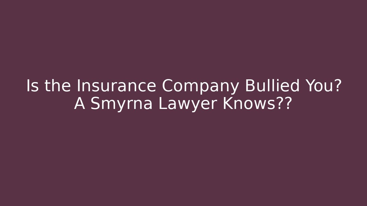 Is the Insurance Company Bullied You? A Smyrna Lawyer Knows真相