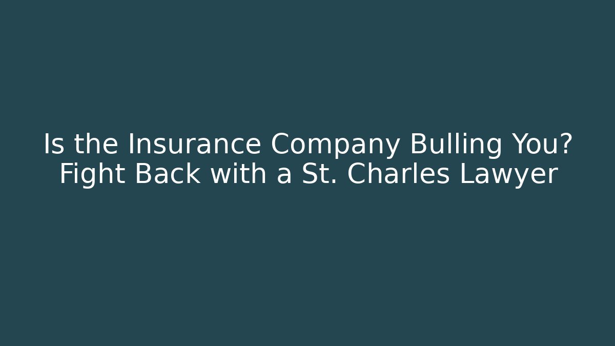 Is the Insurance Company Bulling You? Fight Back with a St. Charles Lawyer