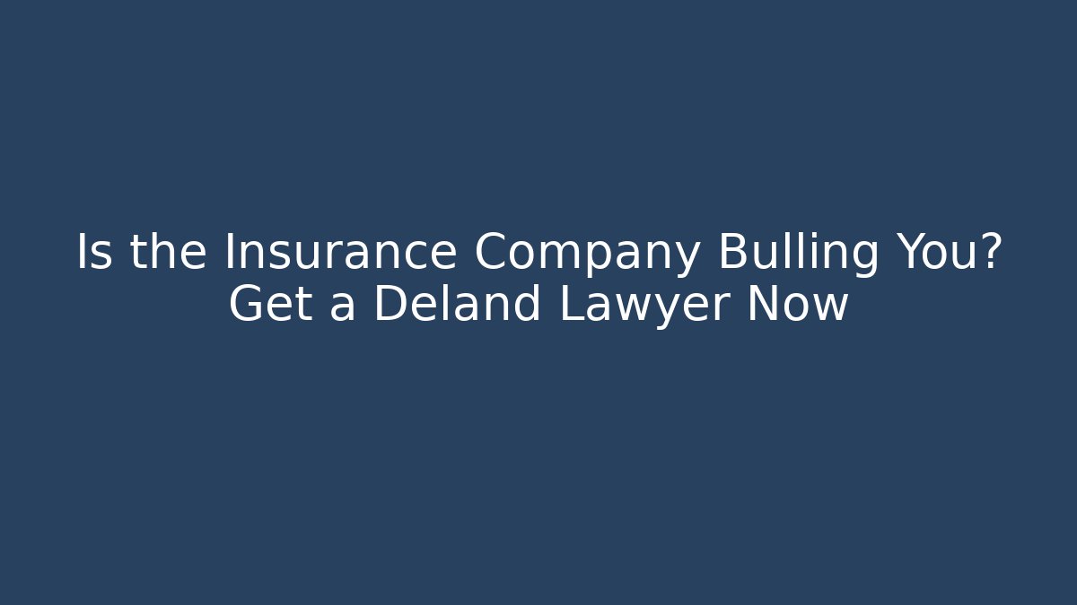 Is the Insurance Company Bulling You? Get a Deland Lawyer Now