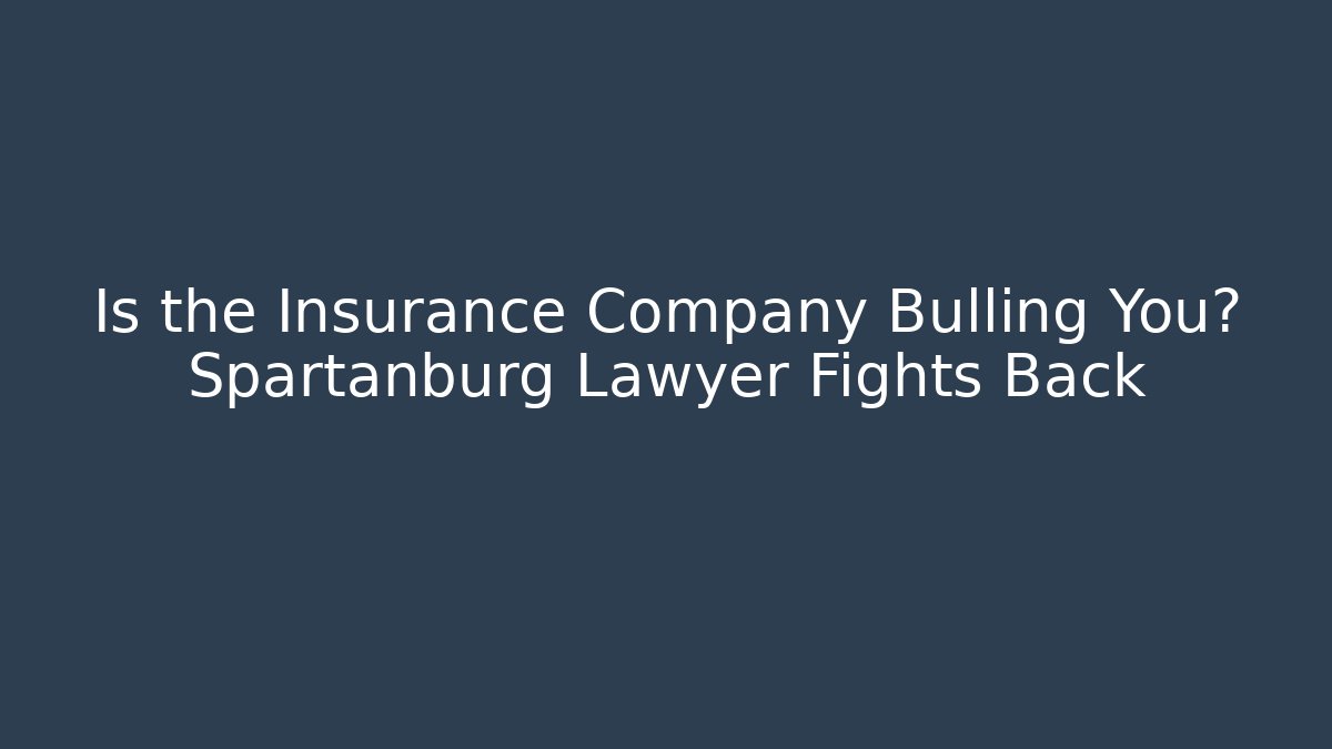 Is the Insurance Company Bulling You? Spartanburg Lawyer Fights Back