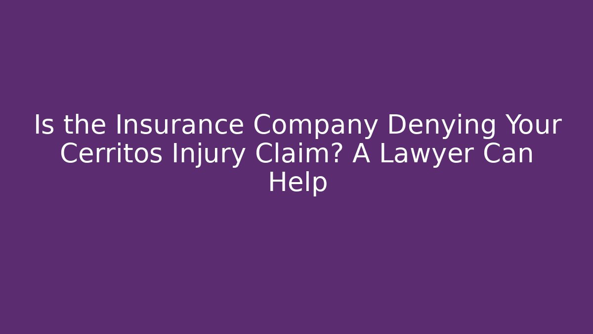 Is the Insurance Company Denying Your Cerritos Injury Claim? A Lawyer Can Help