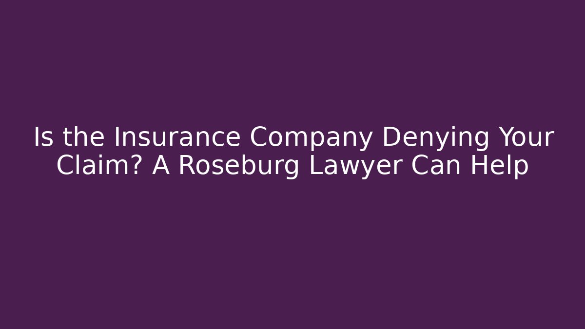 Is the Insurance Company Denying Your Claim? A Roseburg Lawyer Can Help
