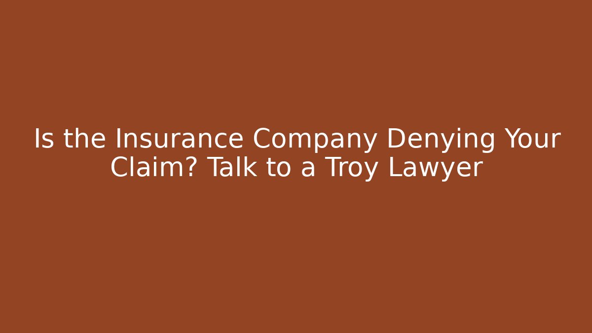 Is the Insurance Company Denying Your Claim? Talk to a Troy Lawyer - WealthxGroup