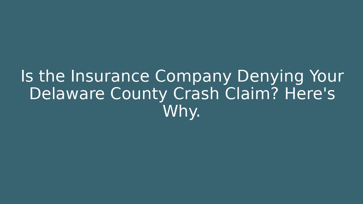 Is the Insurance Company Denying Your Delaware County Crash Claim? Here’s Why.