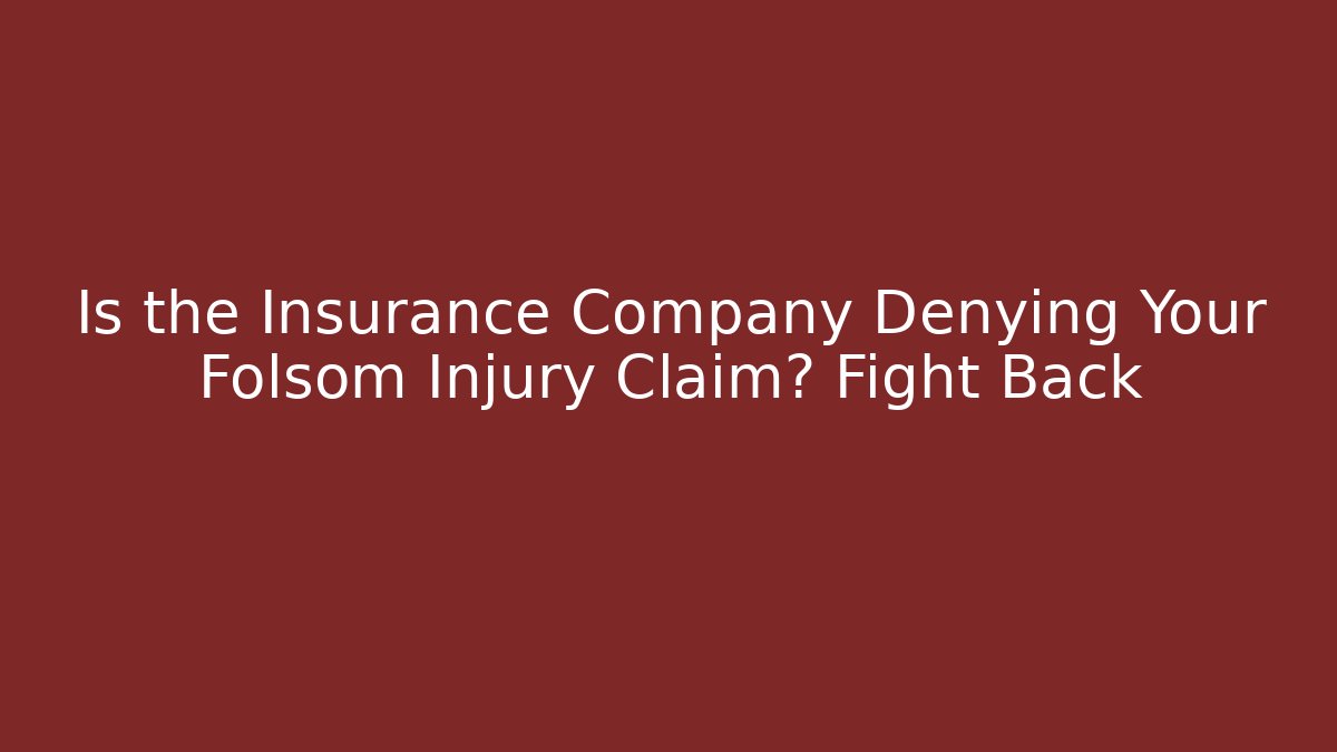 Is the Insurance Company Denying Your Folsom Injury Claim? Fight Back