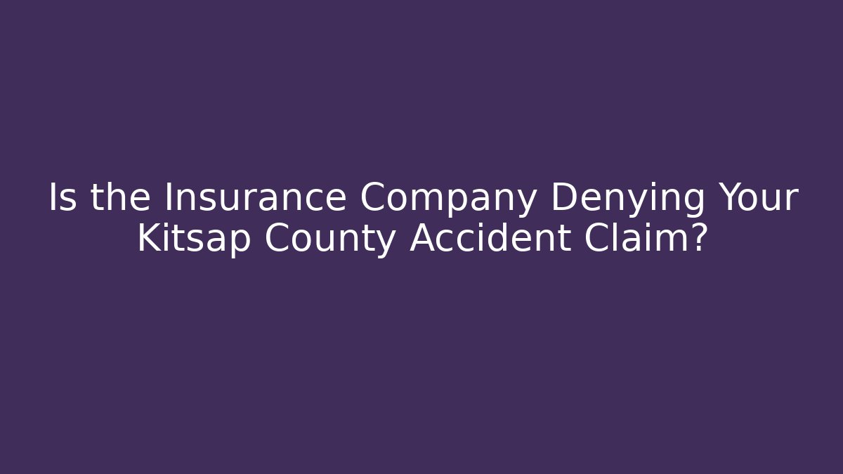 Is the Insurance Company Denying Your Kitsap County Accident Claim?
