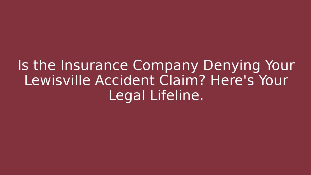 Is the Insurance Company Denying Your Lewisville Accident Claim? Here's Your Legal Lifeline.