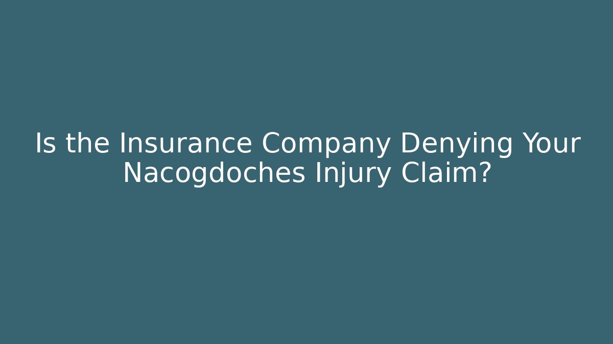 Is the Insurance Company Denying Your Nacogdoches Injury Claim?
