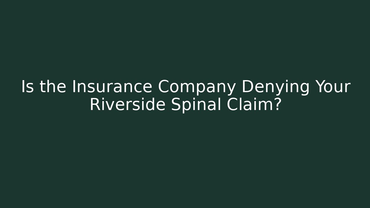 Is the Insurance Company Denying Your Riverside Spinal Claim?