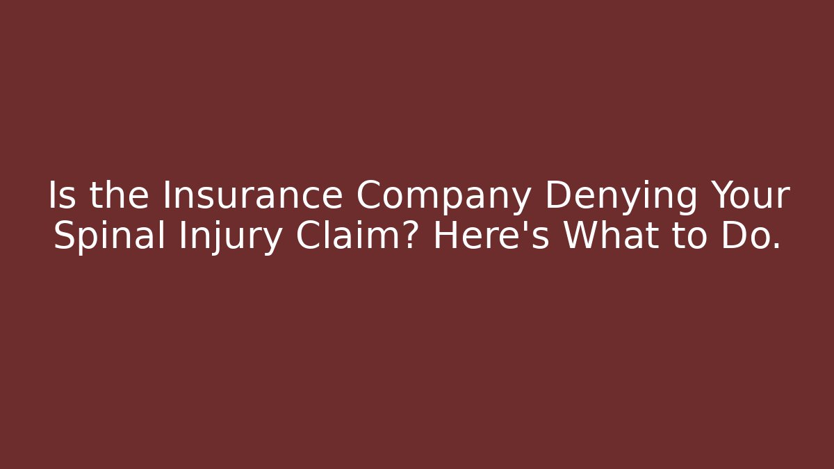 Is the Insurance Company Denying Your Spinal Injury Claim? Here's What to Do.