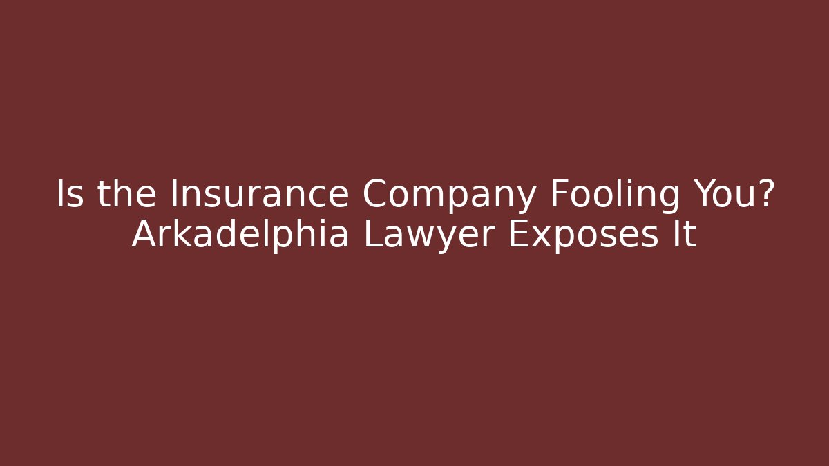 Is the Insurance Company Fooling You? Arkadelphia Lawyer Exposes It