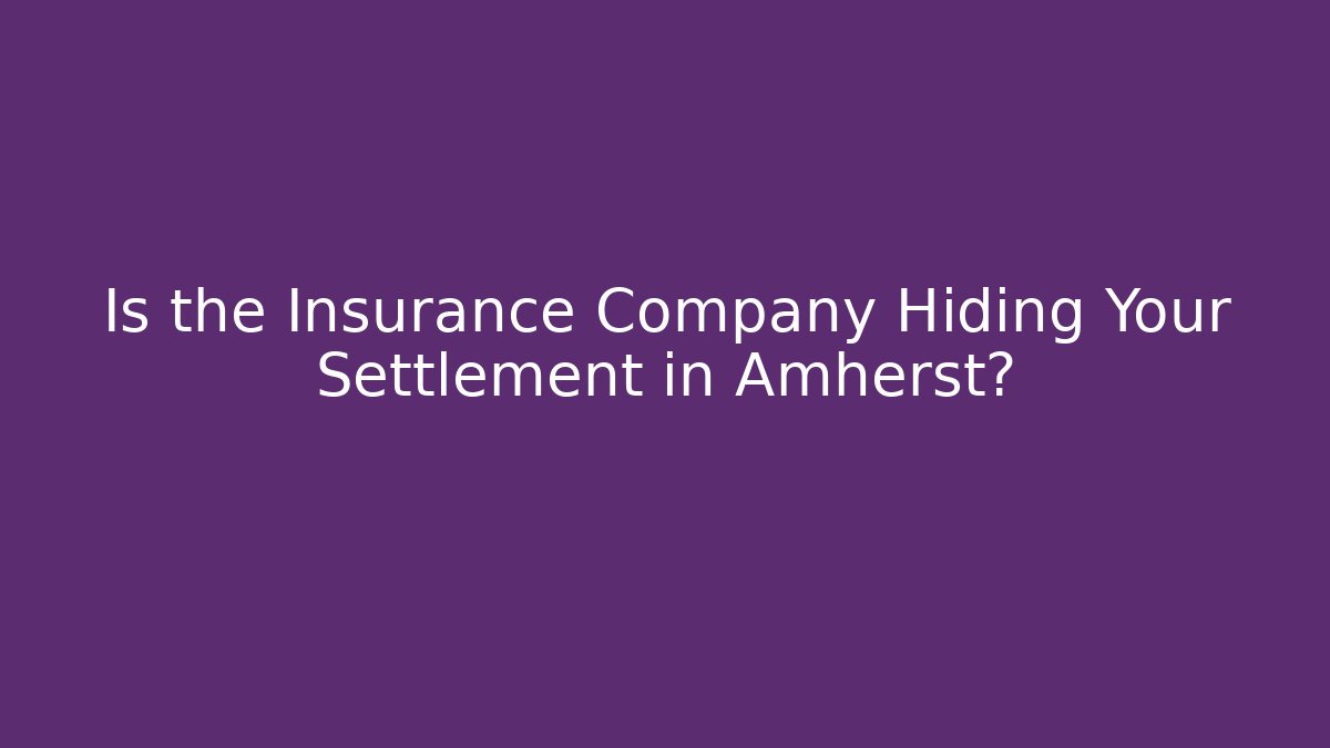 Is the Insurance Company Hiding Your Settlement in Amherst?