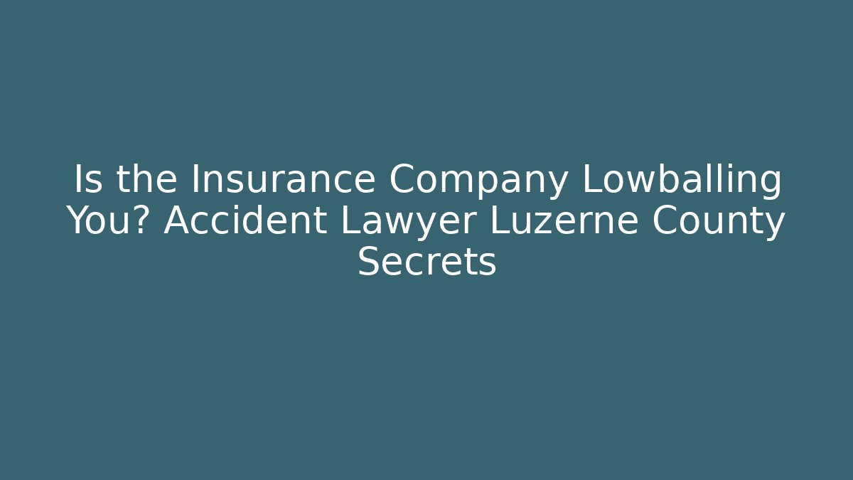 Is the Insurance Company Lowballing You? Accident Lawyer Luzerne County Secrets