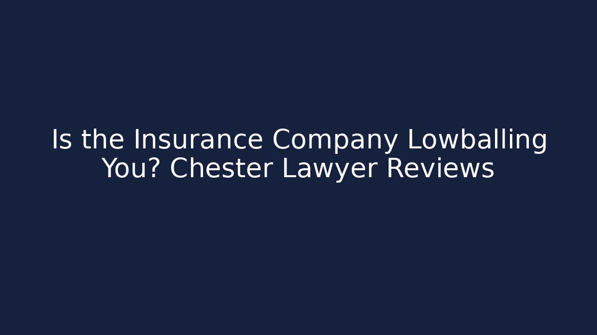 Is the Insurance Company Lowballing You? Chester Lawyer Reviews