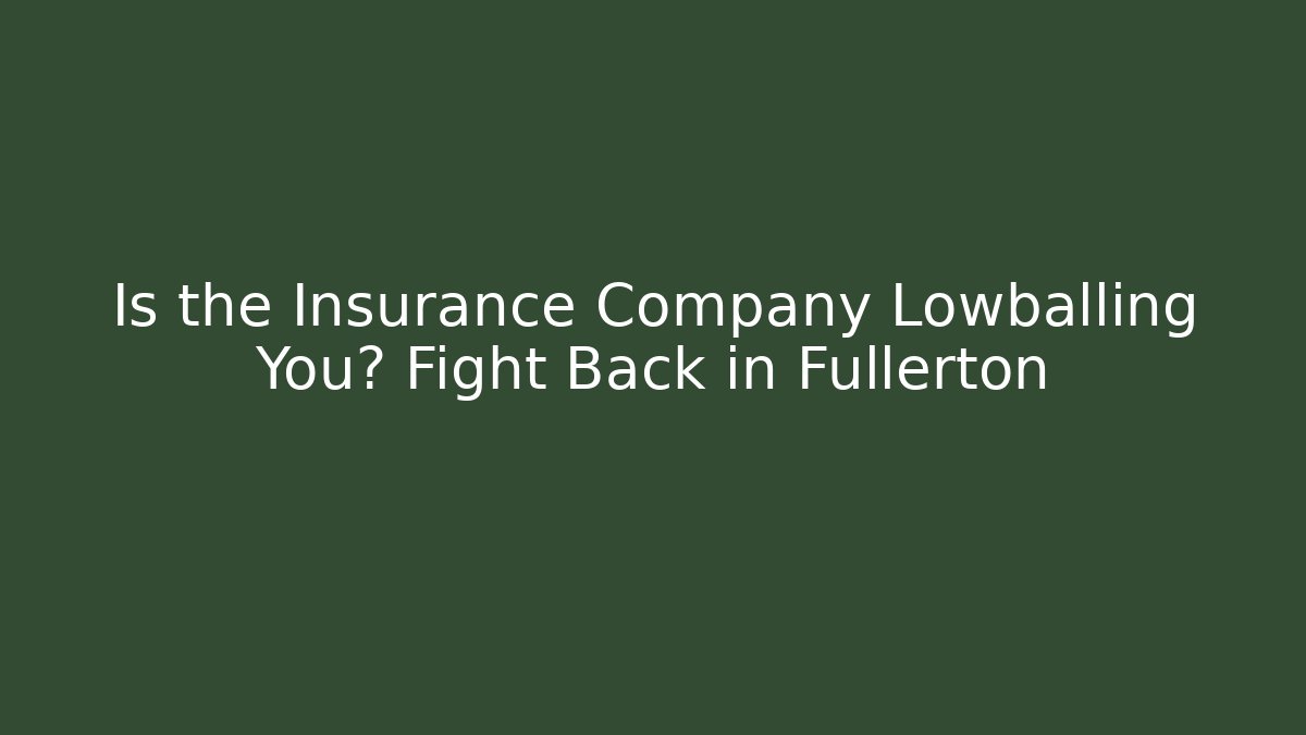 Is the Insurance Company Lowballing You? Fight Back in Fullerton