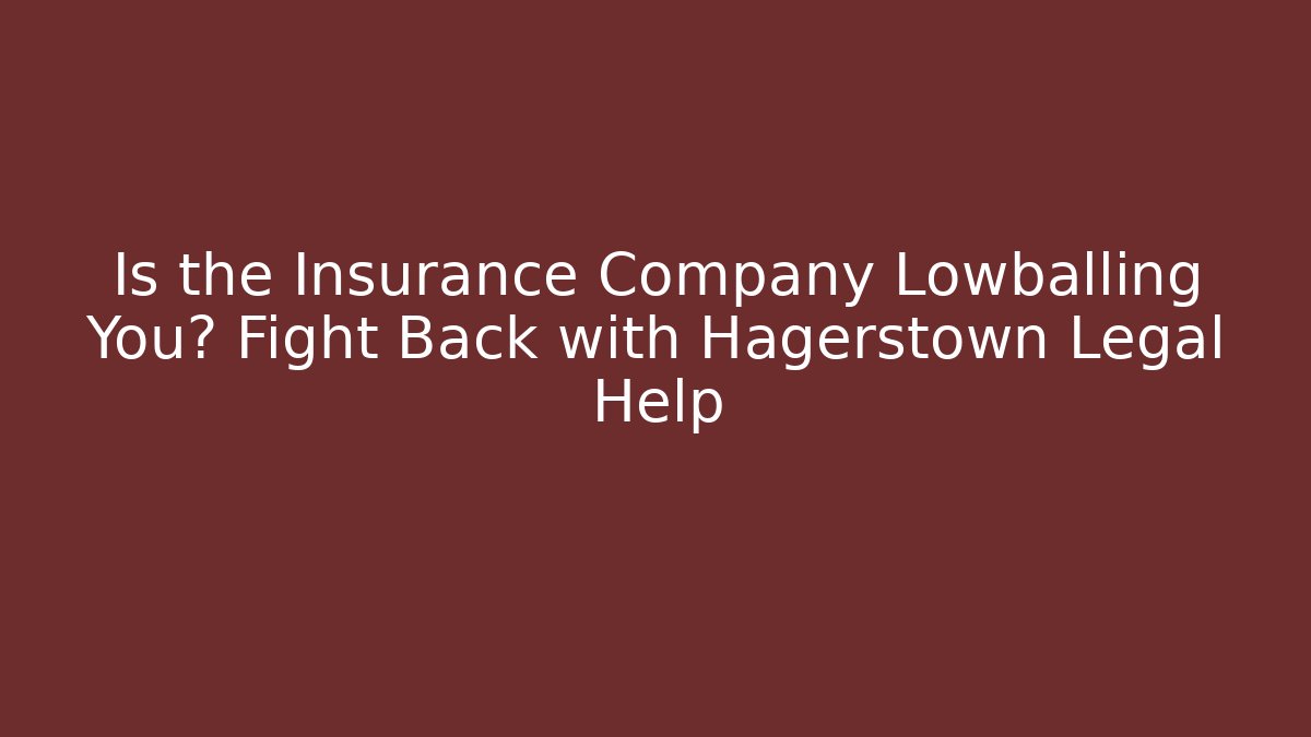 Is the Insurance Company Lowballing You? Fight Back with Hagerstown Legal Help