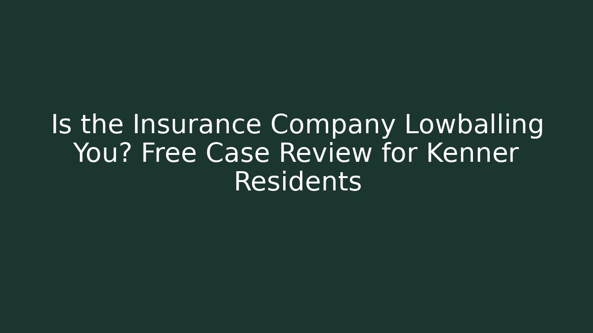 Is the Insurance Company Lowballing You? Free Case Review for Kenner Residents