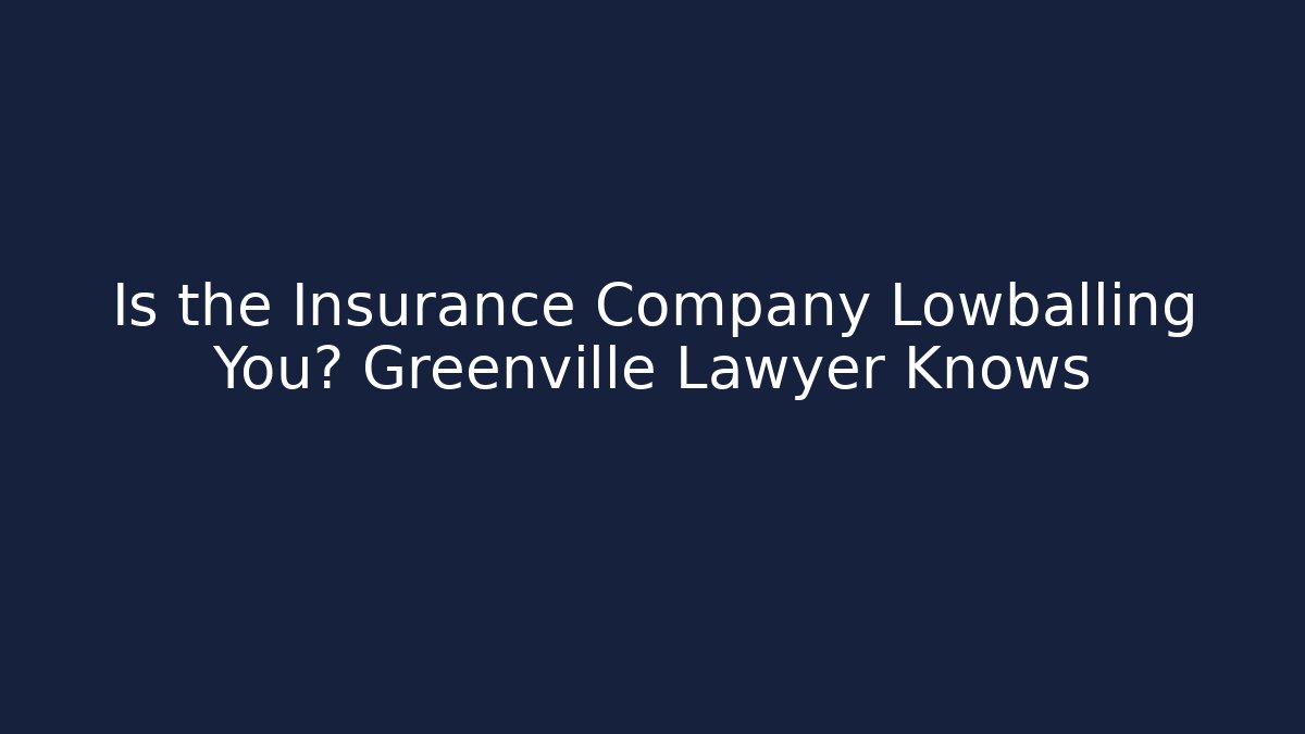 Is the Insurance Company Lowballing You? Greenville Lawyer Knows