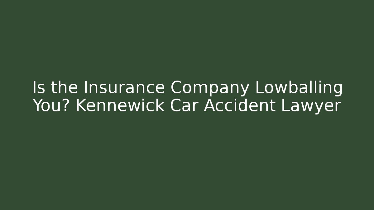 Is the Insurance Company Lowballing You? Kennewick Car Accident Lawyer