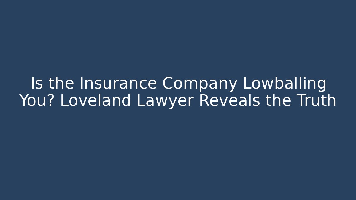 Is the Insurance Company Lowballing You? Loveland Lawyer Reveals the Truth - WealthxGroup
