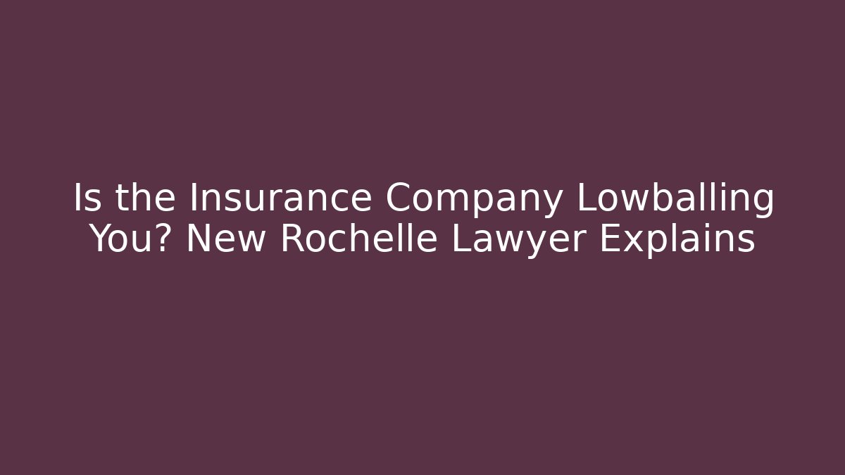 Is the Insurance Company Lowballing You? New Rochelle Lawyer Explains