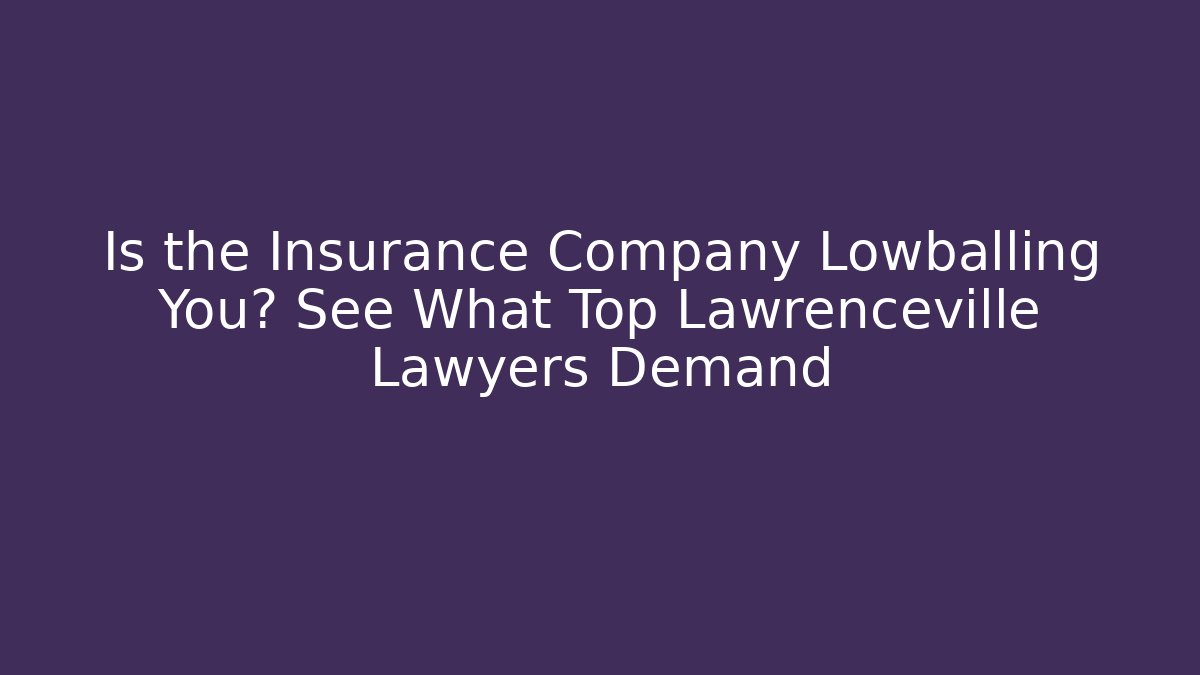 Is the Insurance Company Lowballing You? See What Top Lawrenceville Lawyers Demand