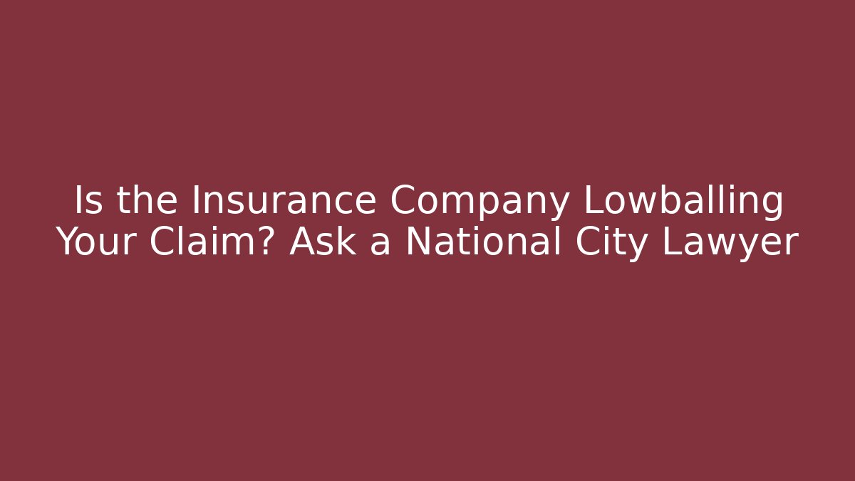 Is the Insurance Company Lowballing Your Claim? Ask a National City Lawyer
