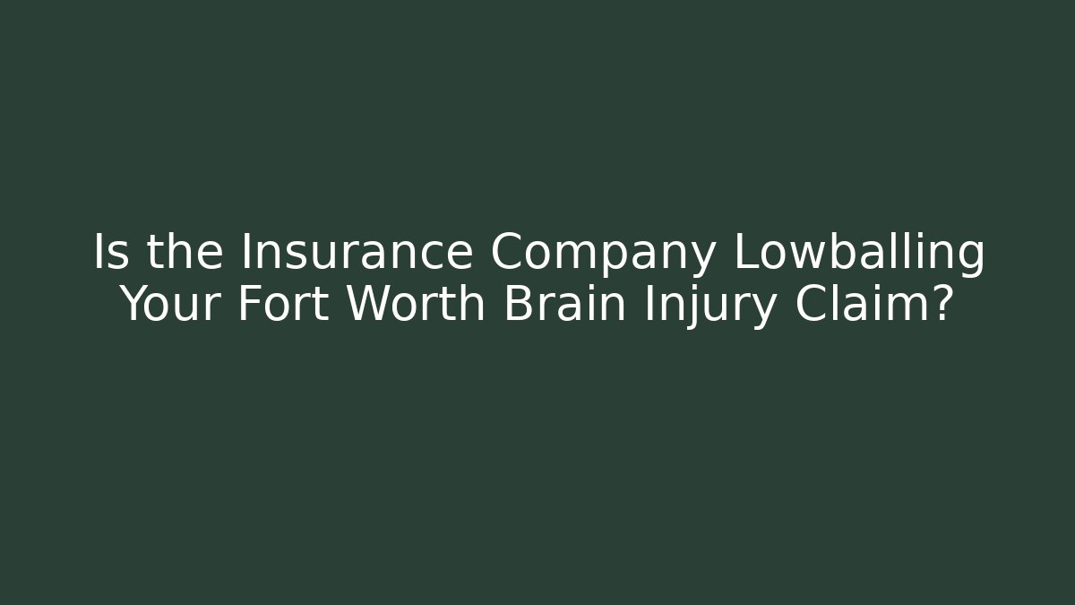 Is the Insurance Company Lowballing Your Fort Worth Brain Injury Claim?