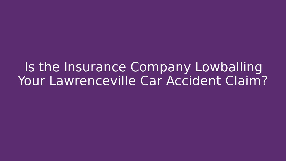 Is the Insurance Company Lowballing Your Lawrenceville Car Accident Claim?