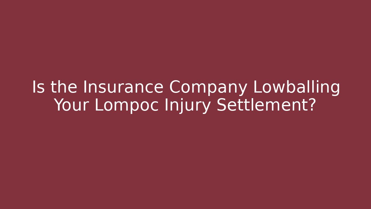 Is the Insurance Company Lowballing Your Lompoc Injury Settlement?