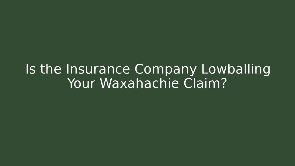 Is the Insurance Company Lowballing Your Waxahachie Claim?
