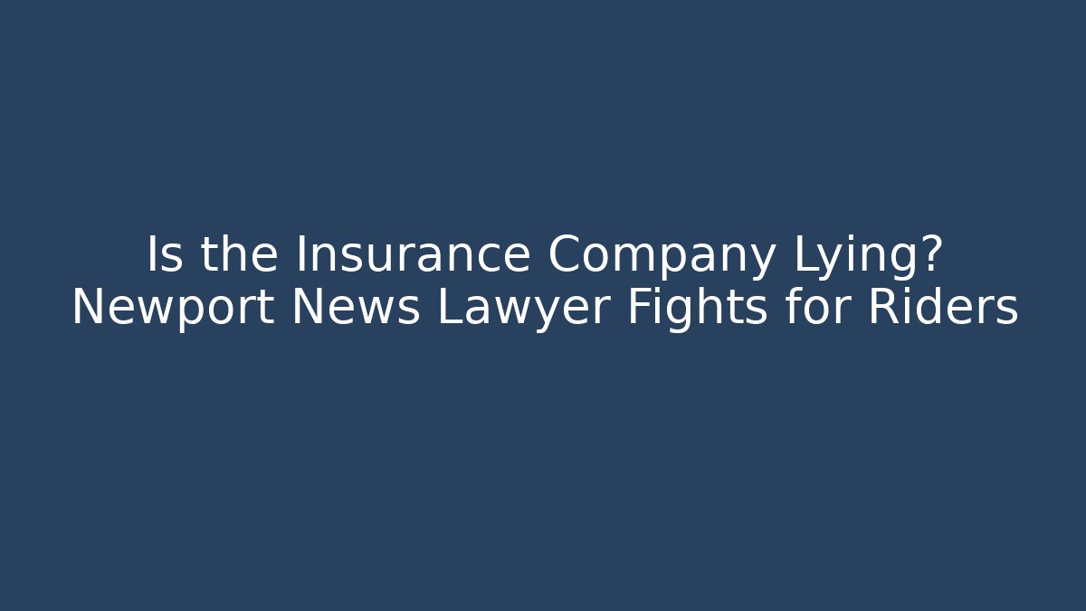 Is the Insurance Company Lying? Newport News Lawyer Fights for Riders