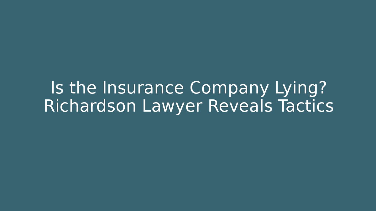 Is the Insurance Company Lying? Richardson Lawyer Reveals Tactics